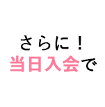 さらに!当日入会で
